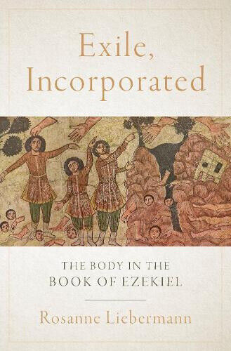 Exile, Incorporated: The Body in the Book of Ezekiel by Rosanne Liebermann