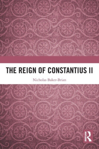 The Reign of Constantius II by Nicholas J. Baker-Brian