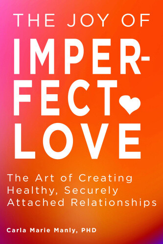 The Joy of Imperfect Love: The Art of Creating Healthy, Securely Attached