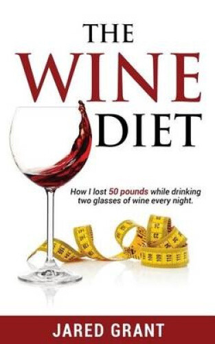 The Wine Diet: How I Lost 50 Pounds While Drinking Two Glasses of Wine Every