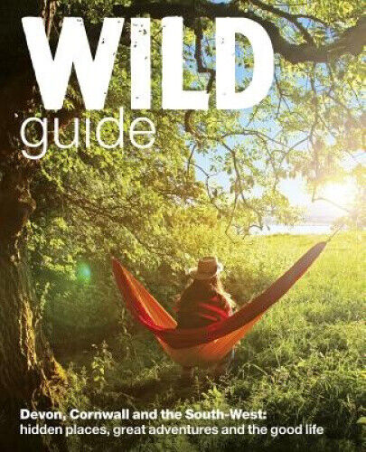 Wild Guide - Devon, Cornwall and South West: Hidden Places, Great Adventures