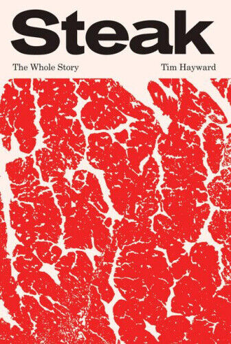 Steak: The Whole Story by Tim, Hayward