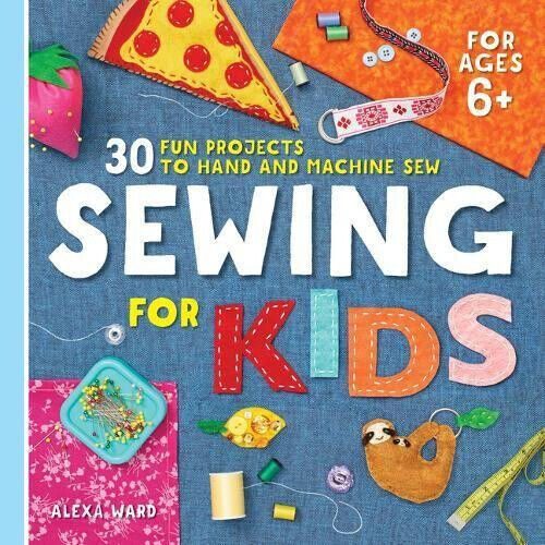 Sewing for Kids: 30 Fun Projects to Hand and Machine Sew by Ward, Alexa