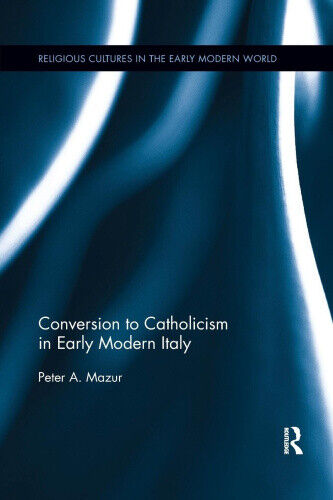 Conversion to Catholicism in Early Modern Italy (Religious Cultures in the