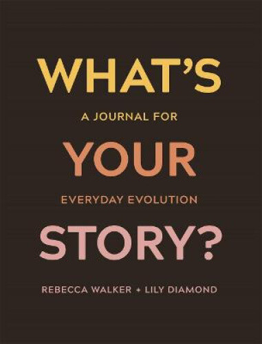 What's Your Story?: A Journal for Everyday Evolution by Walker, Rebecca