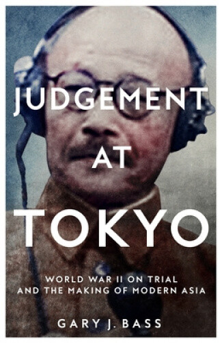 Judgement at Tokyo: World War II on Trial and the Making of Modern Asia