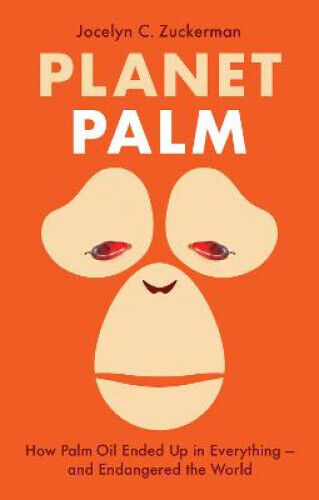 Planet Palm: How Palm Oil Ended Up in Everything—and Endangered the World