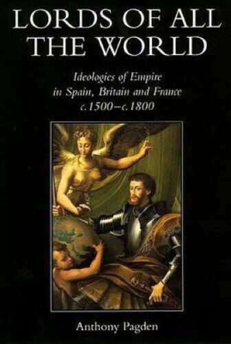 Lords of All the World: Ideologies of Empire in Spain, Britain and France