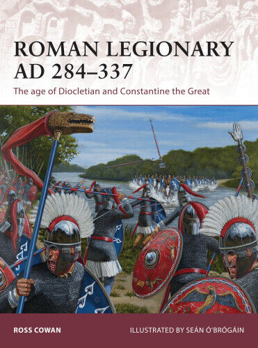 Roman Legionary AD 284-337: The Age of Diocletian and Constantine the Great