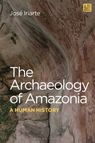 The Archaeology of Amazonia: A Human History by José Iriarte