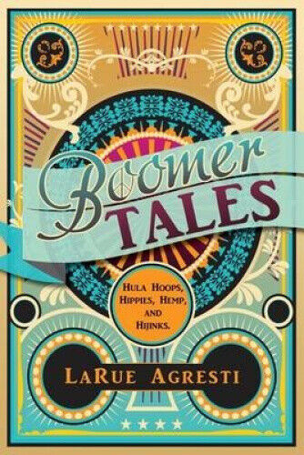 Boomer Tales: Hula Hoops, Hippies, Hemp, and Hijinks by Larue Agresti