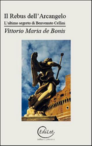 Il rebus dell'arcangelo. L'ultimo segreto di Benvenuto Cellini - De Bonis ...