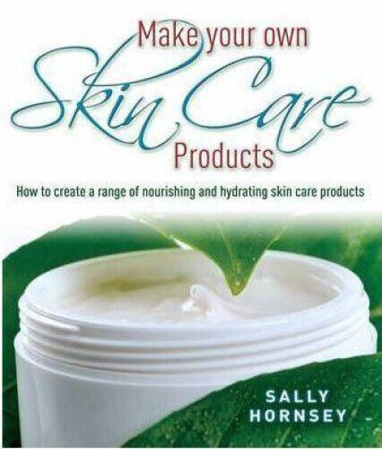 Make Your Own Skin Care Products: How to Create a Range of Nourishing and