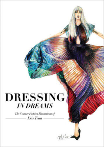Dressing in Dreams: The Couture Fashion Illustrations of Eris Tran by Tran, Eris