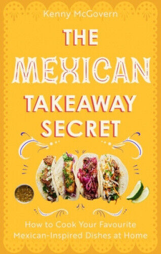The Mexican Takeaway Secret: How to Cook Your Favourite Mexican Dishes at Home