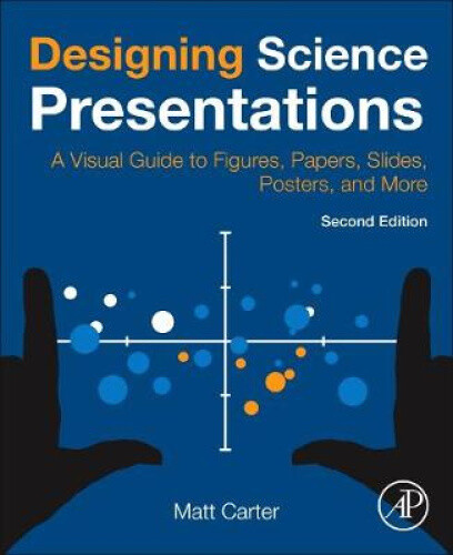 Designing Science Presentations: A Visual Guide to Figures, Papers, Slides,