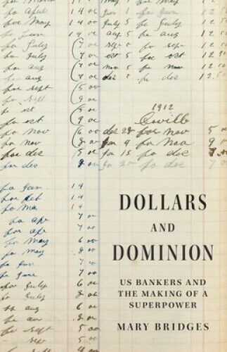 Dollars and Dominion: US Bankers and the Making of a Superpower (America in