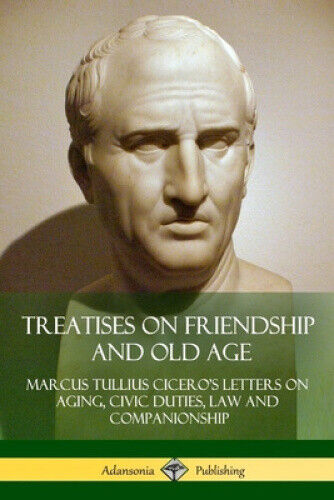 Treatises on Friendship and Old Age: Cicero's Letters on Aging, Civic Duties,