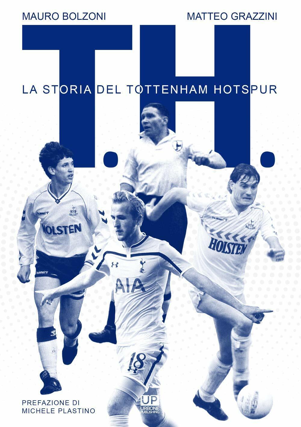 T. H. La storia del Tottenham Hotspur - Mauro Bolzoni, Matteo Grazzini - 2018