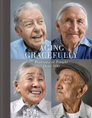 Aging Gracefully: Portraits of People Over 100 by Karsten Thormaehlen