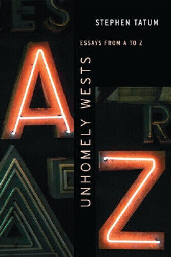 Unhomely Wests: Essays from A to Z (Postwestern Horizons) by Tatum, Stephen