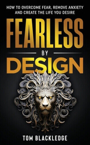 Fearless By Design: How to overcome fear, remove anxiety and create the life
