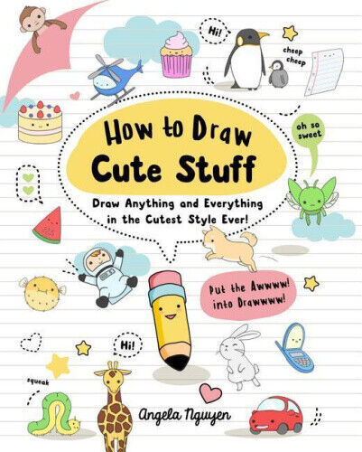 How to Draw Cute Stuff, Volume 1: Draw Anything and Everything in the Cutest