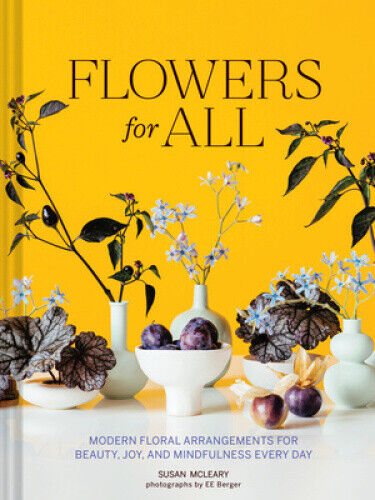 Flowers for All: Modern Floral Arrangements for Beauty, Joy, and Mindfulness