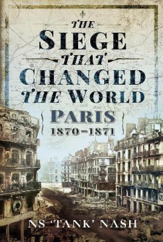 The Siege That Changed the World: Paris, 1870-1871 by N. S. Nash