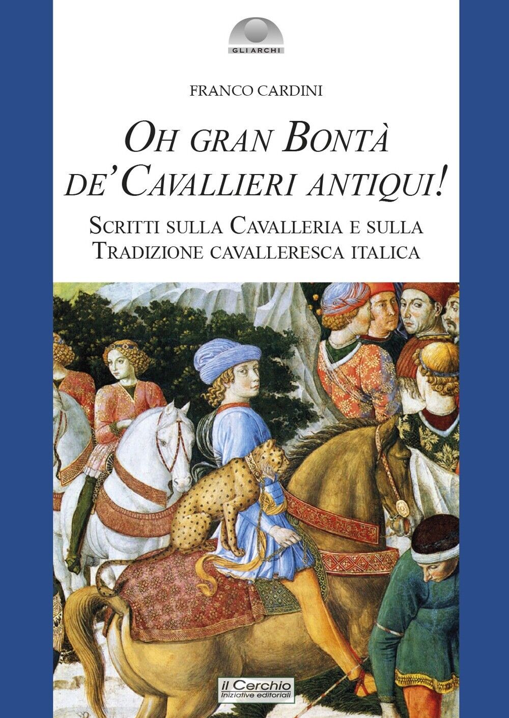 Oh gran Bontà de' Cavallieri antiqui! - [Iniziative Editoriali Il Cerchio]
