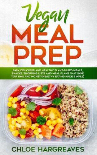 Vegan Meal Prep: Easy, Delicious and Healthy Plant Based Meals, Snacks,