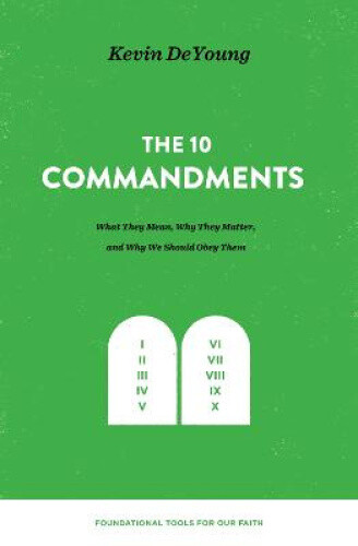 The Ten Commandments: What They Mean, Why They Matter, and Why We Should Obey