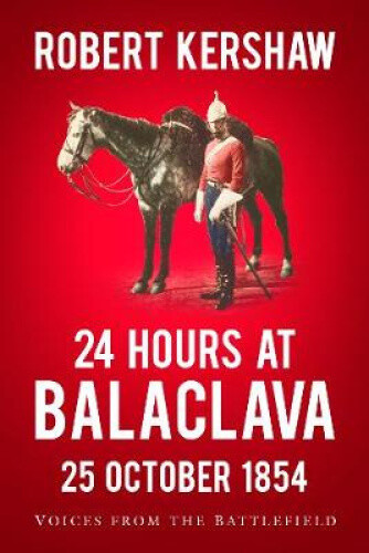 24 Hours at Balaclava: 25 October 1854: Voices from the Battlefield