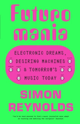 Futuromania: Electronic Dreams, Desiring Machines and Tomorrow’s Music Today