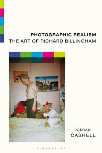 Photographic Realism: The Art of Richard Billingham by Cashell, Kieran