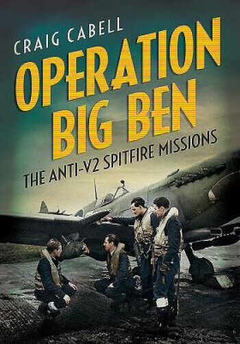 Operation Big Ben: The Anti-V2 Spitfire Missions by Cabell, Craig