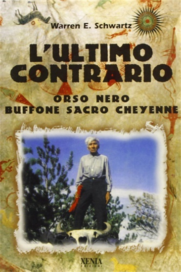 Schwartz, Warren E. - L' ultimo contrario. Orso nero buffone sacro Cheyenne.