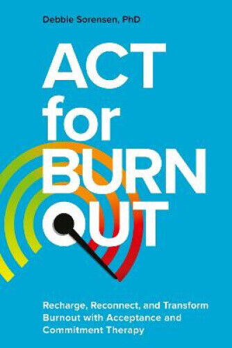 ACT for Burnout: Recharge, Reconnect, and Transform Burnout with Acceptance