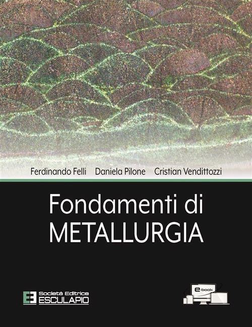 FONDAMENTI DI METALLURGIA  - FELLI FERDINANDO, PILONE DANIELA - Esculapio