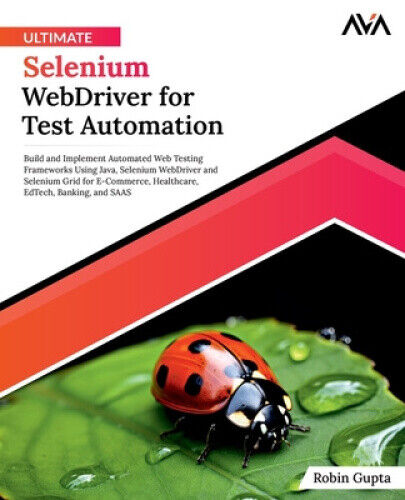 Ultimate Selenium WebDriver for Test Automation: Build and Implement Automated