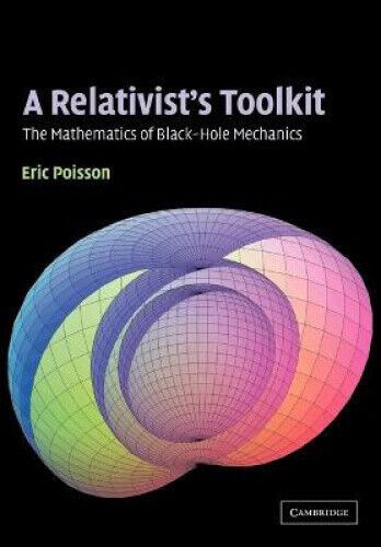 A Relativist's Toolkit: The Mathematics of Black-Hole Mechanics by Poisson, Eric