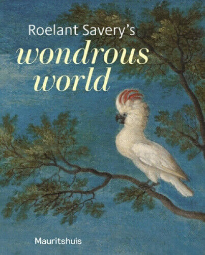 Roelant Savery’s Wondrous World by Suchtelen, Ariane Van