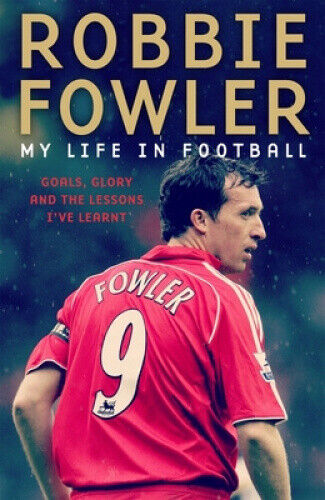 Robbie Fowler: My Life In Football: Goals, Glory & The Lessons I've Learnt