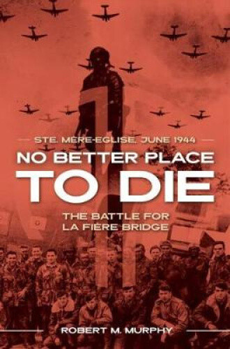 No Better Place to Die: Ste-Mere Eglise, June 1944—the Battle for La Fiere