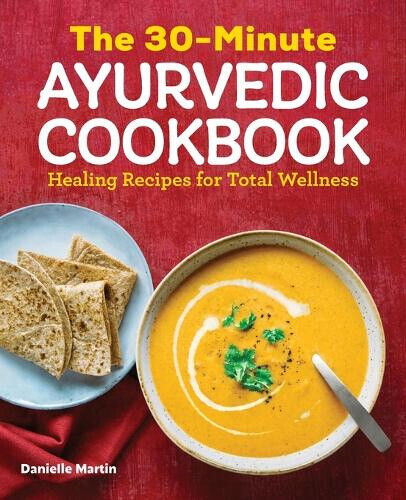 The 30-Minute Ayurvedic Cookbook: Healing Recipes for Total Wellness