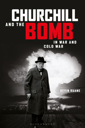 Churchill and the Bomb in War and Cold War by Ruane, Kevin