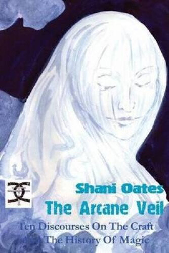 The Arcane Veil: Ten Discourses on The Craft and The History of Magic