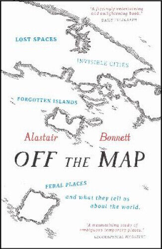Off the Map: Lost Spaces, Invisible Cities, Forgotten Islands, Feral Places