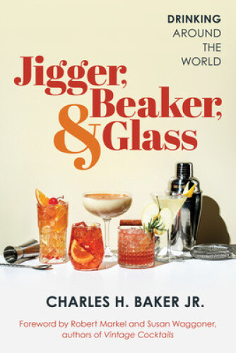 Jigger, Beaker, & Glass: Drinking Around the World by Charles H. Baker