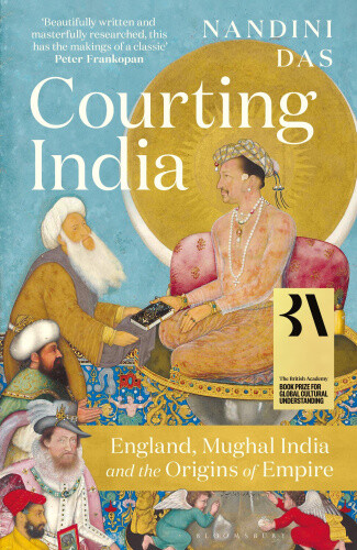 Courting India: England, Mughal India and the Origins of Empire by Das, Nandini